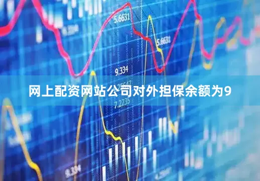 网上配资网站公司对外担保余额为9