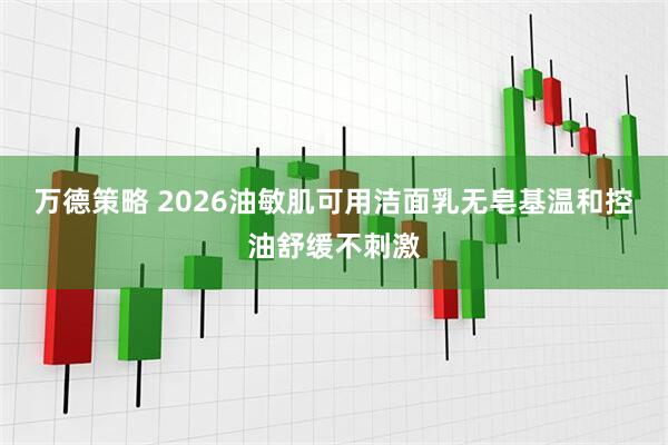 万德策略 2026油敏肌可用洁面乳无皂基温和控油舒缓不刺激