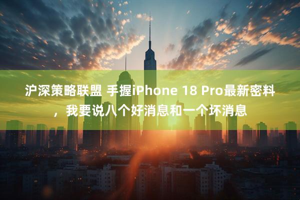 沪深策略联盟 手握iPhone 18 Pro最新密料，我要说八个好消息和一个坏消息