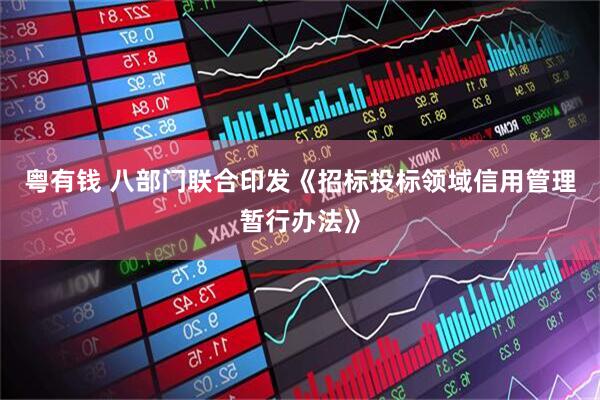 粤有钱 八部门联合印发《招标投标领域信用管理暂行办法》