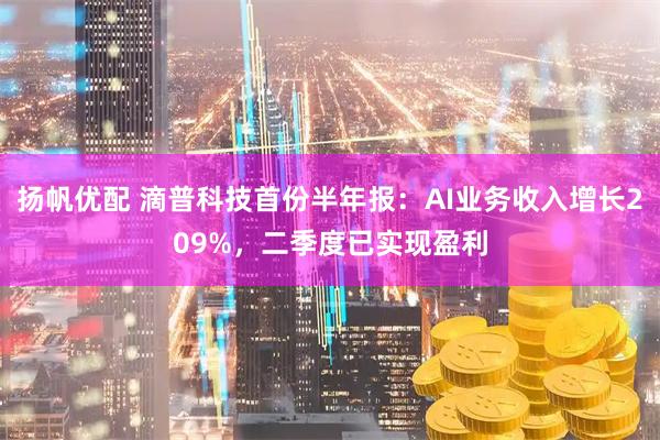 扬帆优配 滴普科技首份半年报：AI业务收入增长209%，二季度已实现盈利